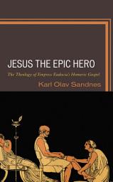 Icon image Jesus the Epic Hero: The Theology of Empress Eudocia’s Homeric Gospel