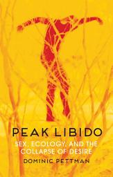 Icon image Peak Libido: Sex, Ecology, and the Collapse of Desire
