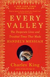 Icon image Every Valley: The Desperate Lives and Troubled Times That Made Handel's Messiah
