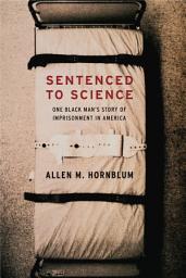 Icon image Sentenced to Science: One Black Man's Story of Imprisonment in America