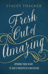 Icon image Fresh Out of Amazing: Opening Your Heart to God's Unexpected Invitation
