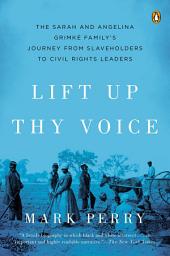 Icon image Lift Up Thy Voice: The Sarah and Angelina Grimké Family's Journey from Slaveholders to Civil Rights Leaders