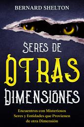 Icon image Seres de Otras Dimensiones: Encuentros con Misteriosos Seres y Entidades que Provienen de otra Dimensión