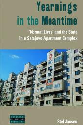 Icon image Yearnings in the Meantime: 'Normal Lives' and the State in a Sarajevo Apartment Complex