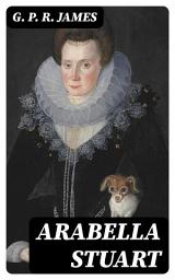 Icon image Arabella Stuart: A Romance from English History