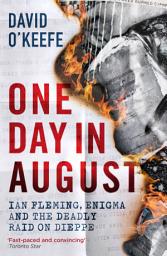 Icon image One Day in August: Ian Fleming, Enigma, and the Deadly Raid on Dieppe