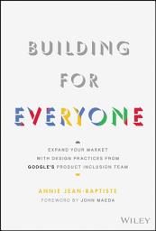 Icon image Building For Everyone: Expand Your Market With Design Practices From Google's Product Inclusion Team