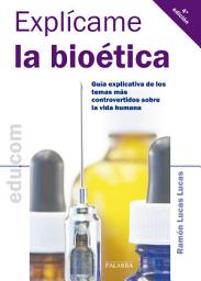 Icon image Explícame la bioética: Guía explicativa de los temas más controvertidos sobre la vida humana