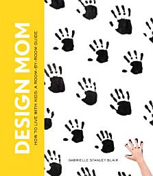 Icon image Design Mom: How to Live with Kids: A Room-by-Room Guide