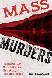 Icon image Mass Murders: Bloodstained Crime Scenes Haunting the Bay State