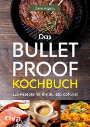 Icon image Das Bulletproof-Kochbuch: 125 Rezepte für die Bulletproof-Diät