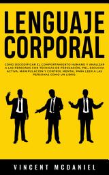 Icon image Lenguaje Corporal: Cómo decodificar el comportamiento humano y analizar a las personas con técnicas de persuasión, PNL, escucha activa, manipulación y control mental para leer a las personas como un libro.