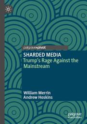 Icon image SHARDED MEDIA: Trump’s Rage Against the Mainstream