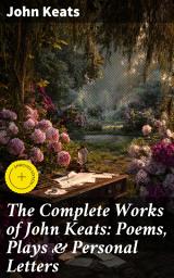 Icon image The Complete Works of John Keats: Poems, Plays & Personal Letters: Enriched edition. Ode on a Grecian Urn, Ode to a Nightingale, Hyperion, Endymion, The Eve of St. Agnes, Isabella...