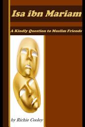 Icon image Isa ibn Mariam A Kindly Question to Muslim Friends