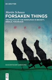 Icon image Forsaken Things: The Politics of the Nonhuman in Beckett, Sebald, Tokarczuk