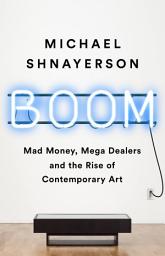 Icon image Boom: Mad Money, Mega Dealers, and the Rise of Contemporary Art