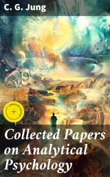 Icon image Collected Papers on Analytical Psychology: Enriched edition. Unlocking the Depths of the Psyche: Insights from Analytical Psychology