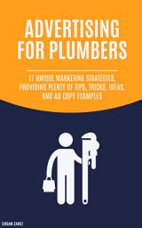 Icon image Advertising For Plumbers: 17 Unique Marketing Strategies, Providing Plenty Of Tips, Tricks, Ideas, And Ad Copy Examples