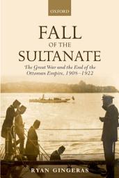 Icon image Fall of the Sultanate: The Great War and the End of the Ottoman Empire 1908-1922