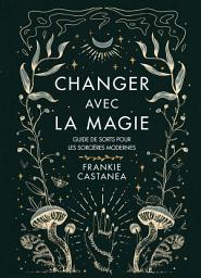 Icon image Changer avec la magie: Guide de sorts pour les sorcières modernes