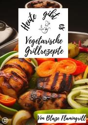 Icon image Heute gibt es - vegetarische Grillrezepte: 20 tolle vegetarische Grillrezepte, Ausgabe 2