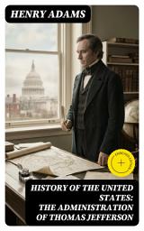 Icon image History of the United States: The Administration of Thomas Jefferson: Enriched edition. Complete 4 Volume Edition