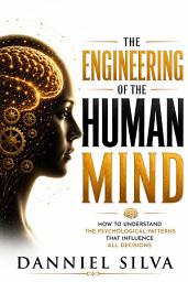 Icon image The Engineering of the Human Mind: How to Understand the Psychological Patterns That Influence All Decisions