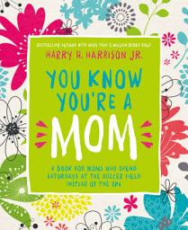 Icon image You Know You're a Mom: A Book for Moms Who Spend Saturdays at the Soccer Field Instead of the Spa
