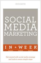 Icon image Social Media Marketing In A Week: Create Your Successful Social Media Strategy In Just Seven Days