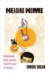 Icon image Heading Home: Motherhood, Work, and the Failed Promise of Equality