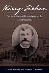Icon image King Fisher: The Short Life and Elusive Legend of a Texas Desperado