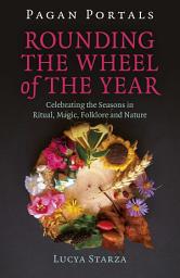 Icon image Pagan Portals - Rounding the Wheel of the Year: Celebrating the Seasons in Ritual, Magic, Folklore and Nature