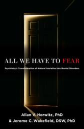 Icon image All We Have to Fear: Psychiatry's Transformation of Natural Anxieties into Mental Disorders