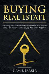 Icon image Buying Real Estate: Unlocking the Secrets to Get Incredible Deals and Generate Long-Term Passive Income Buying Real Estate Properties