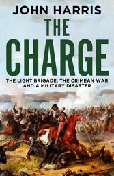 Icon image The Charge: The Light Brigade, the Crimean War and a Military Disaster