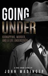 Icon image Going Under: Kidnapping, Murder, and a Life Undercover