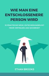 Icon image Wie Man Eine Entschlossenere Person Wird: 10 Praktische Wege, Entscheidungen Mit Mehr Vertrauen Und Sicherheit Zu Treffen