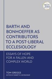 Icon image Barth and Bonhoeffer as Contributors to a Post-Liberal Ecclesiology: Essays of Hope for a Fallen and Complex World