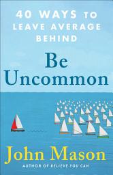 Icon image Be Uncommon: 40 Ways to Leave Average Behind