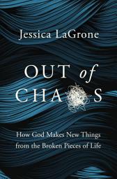 Icon image Out of Chaos: How God Makes New Things from the Broken Pieces of Life