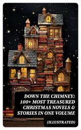 Icon image Down the Chimney: 100+ Most Treasured Christmas Novels & Stories in One Volume (Illustrated)