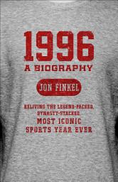 Icon image 1996: A Biography: Reliving the Legend-Packed, Dynasty-Stacked, Most Iconic Sports Year Ever