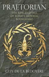 Icon image Praetorian: The Rise and Fall of Rome's Imperial Bodyguard