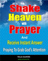Icon image Shake Heaven With Prayer And Receive Instant Answer: Praying To Grab God's Attention