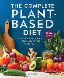 Icon image The Complete Plant-Based Diet: A Guide and Cookbook to Enjoy Eating More Plants