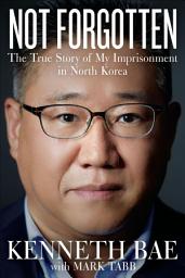 Icon image Not Forgotten: The True Story of My Imprisonment in North Korea