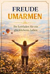 Icon image Freude Umarmen: Ihr Leitfaden für ein glücklicheres Leben
