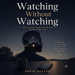 Icon image Watching Without Watching: A Long-Distance Caregiver's Guide to Elder Care Tech and Monitoring