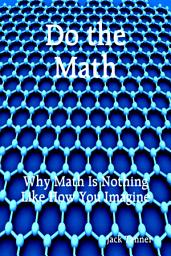 Icon image Do the Math: Why Math Is Nothing Like How You Imagine